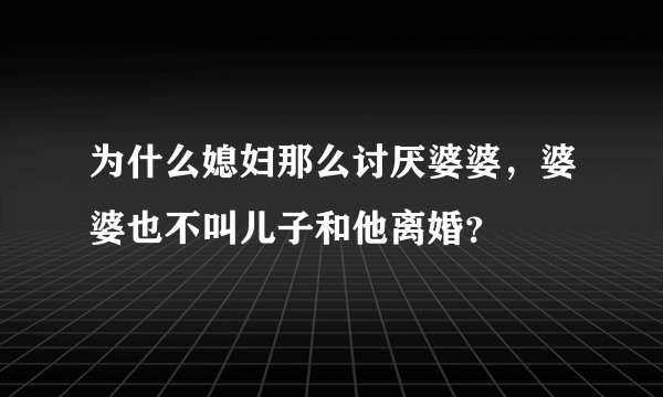 为什么媳妇那么讨厌婆婆，婆婆也不叫儿子和他离婚？