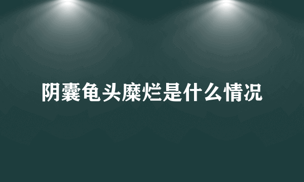 阴囊龟头糜烂是什么情况