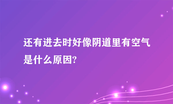 还有进去时好像阴道里有空气是什么原因?