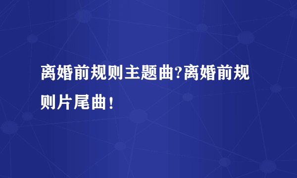 离婚前规则主题曲?离婚前规则片尾曲！