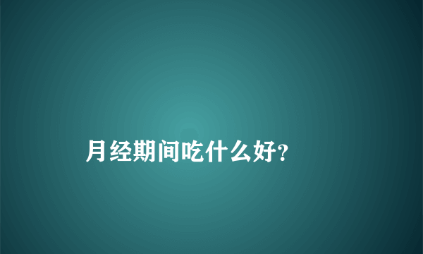 
    月经期间吃什么好？
  