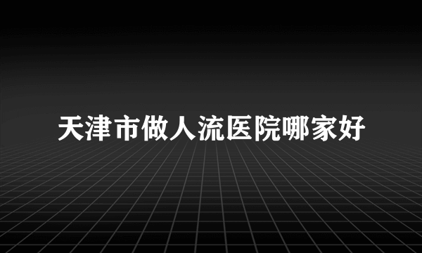 天津市做人流医院哪家好