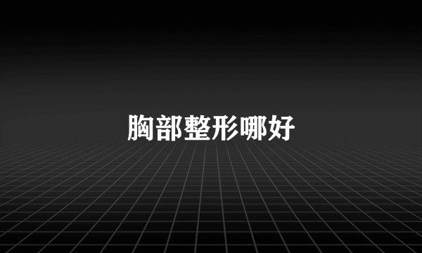 胸部整形哪好