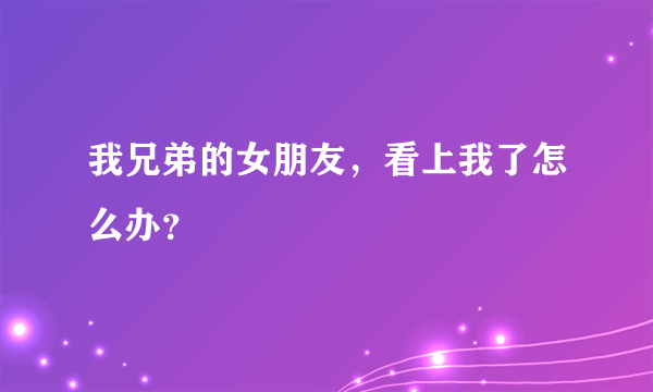 我兄弟的女朋友，看上我了怎么办？