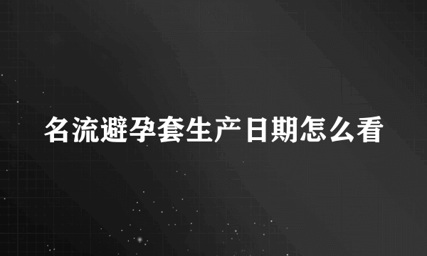 名流避孕套生产日期怎么看