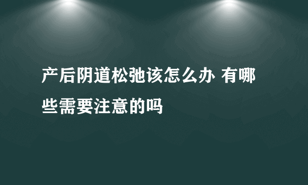 产后阴道松弛该怎么办 有哪些需要注意的吗