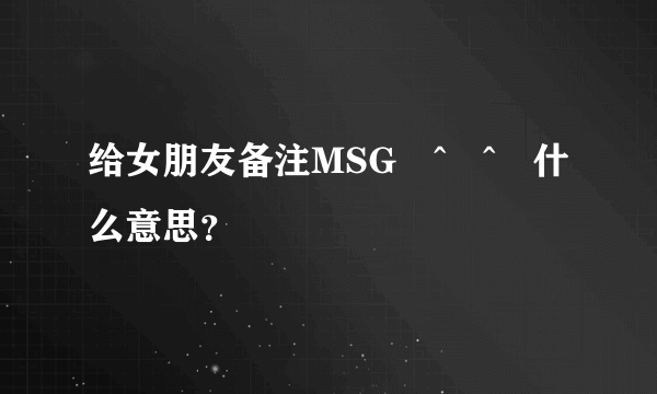 给女朋友备注MSG♡^▽^♡什么意思？