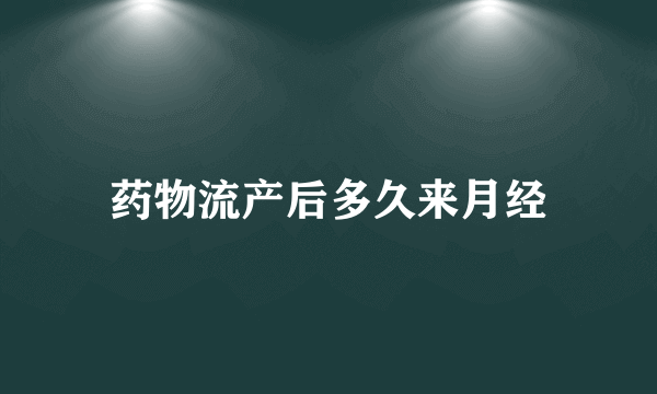 药物流产后多久来月经