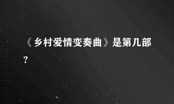 《乡村爱情变奏曲》是第几部?