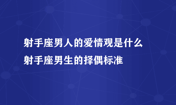 射手座男人的爱情观是什么 射手座男生的择偶标准