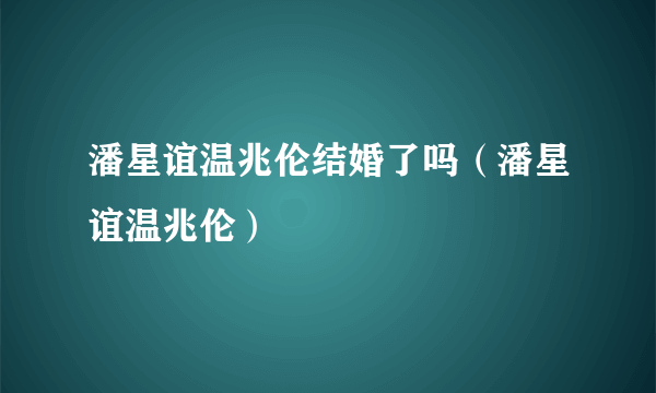 潘星谊温兆伦结婚了吗（潘星谊温兆伦）