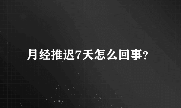 月经推迟7天怎么回事？