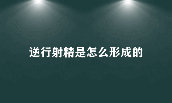 逆行射精是怎么形成的