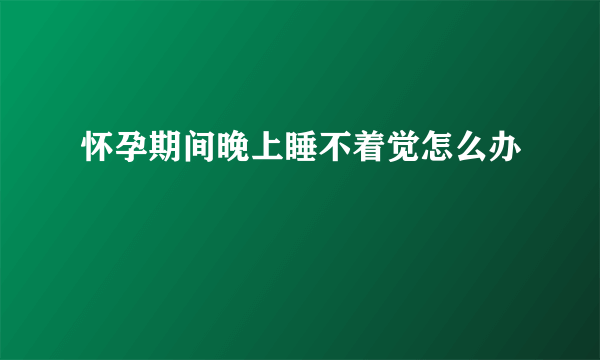 怀孕期间晚上睡不着觉怎么办