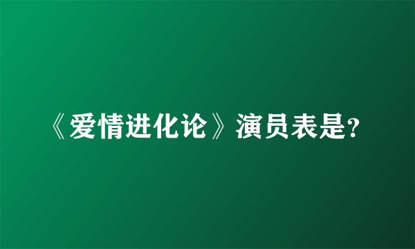 《爱情进化论》演员表是？