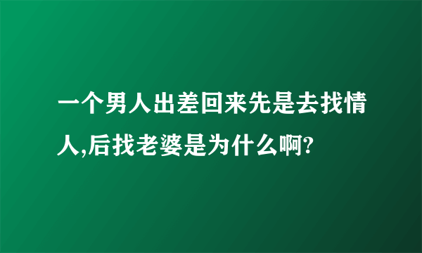 一个男人出差回来先是去找情人,后找老婆是为什么啊?