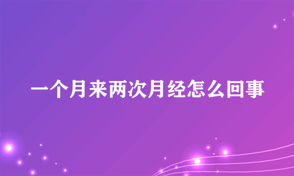 一个月来两次月经怎么回事