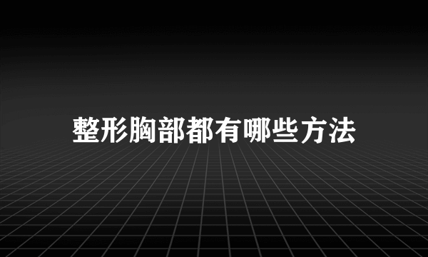 整形胸部都有哪些方法