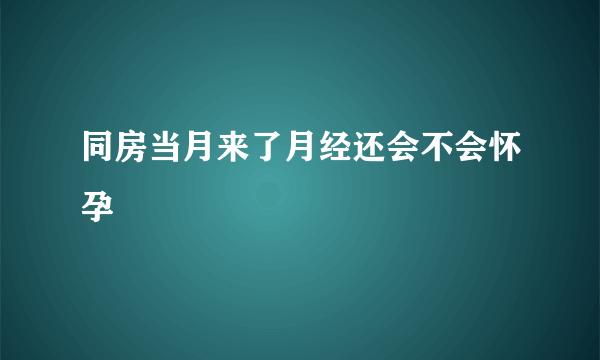 同房当月来了月经还会不会怀孕