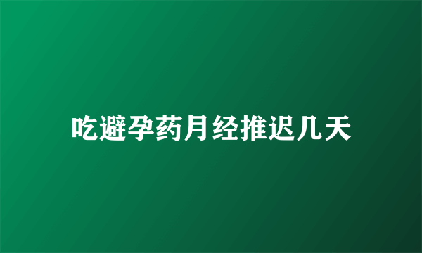 吃避孕药月经推迟几天