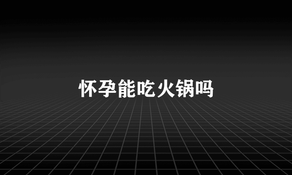 怀孕能吃火锅吗