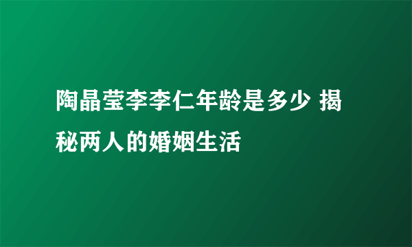 陶晶莹李李仁年龄是多少 揭秘两人的婚姻生活