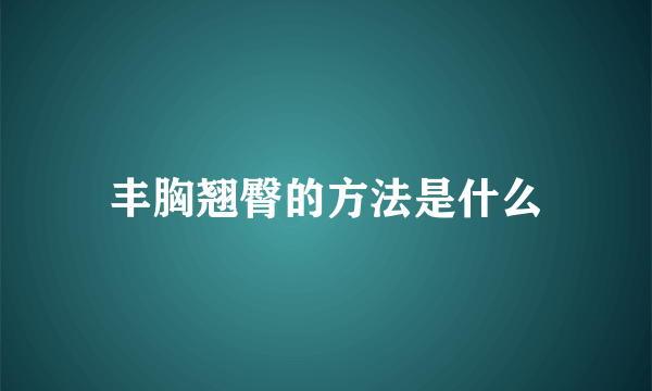 丰胸翘臀的方法是什么