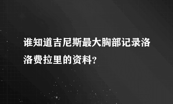 谁知道吉尼斯最大胸部记录洛洛费拉里的资料？