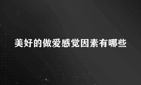 美好的做爱感觉因素有哪些