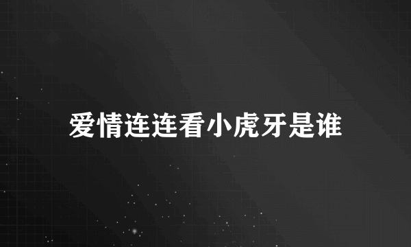 爱情连连看小虎牙是谁