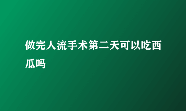 做完人流手术第二天可以吃西瓜吗