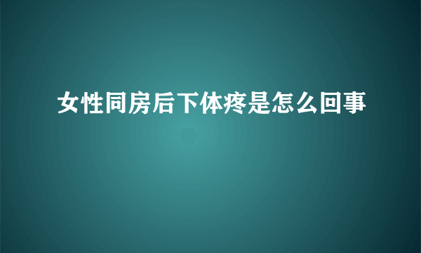 女性同房后下体疼是怎么回事