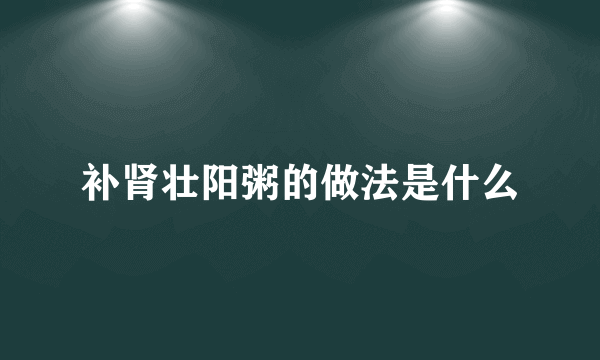 补肾壮阳粥的做法是什么