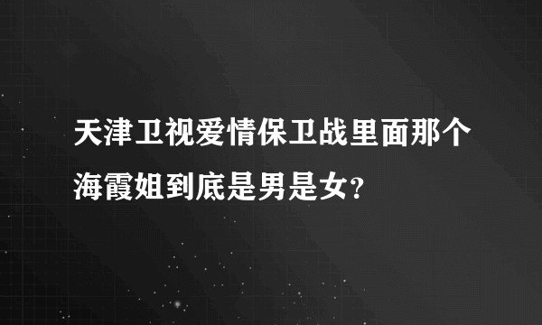 天津卫视爱情保卫战里面那个海霞姐到底是男是女？