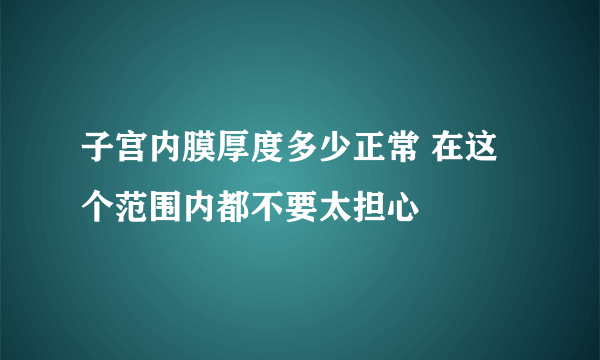 子宫内膜厚度多少正常 在这个范围内都不要太担心