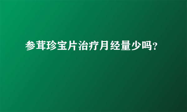 参茸珍宝片治疗月经量少吗？