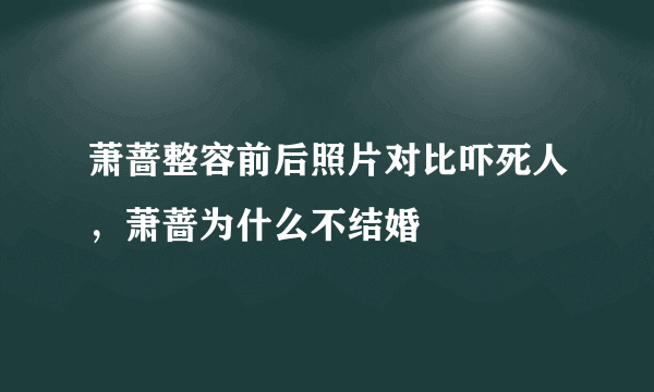 萧蔷整容前后照片对比吓死人，萧蔷为什么不结婚