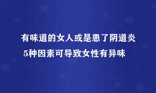 有味道的女人或是患了阴道炎 5种因素可导致女性有异味