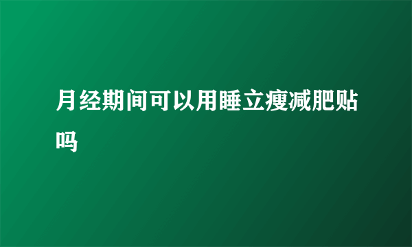 月经期间可以用睡立瘦减肥贴吗