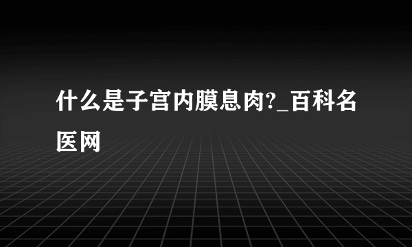 什么是子宫内膜息肉?_百科名医网