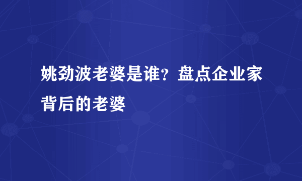 姚劲波老婆是谁？盘点企业家背后的老婆