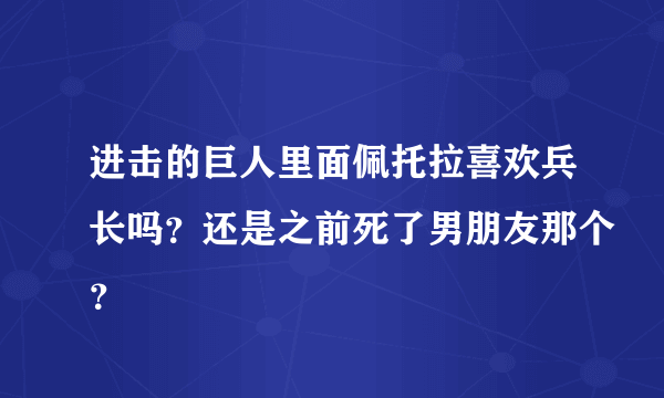 进击的巨人里面佩托拉喜欢兵长吗？还是之前死了男朋友那个？