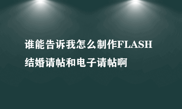 谁能告诉我怎么制作FLASH结婚请帖和电子请帖啊