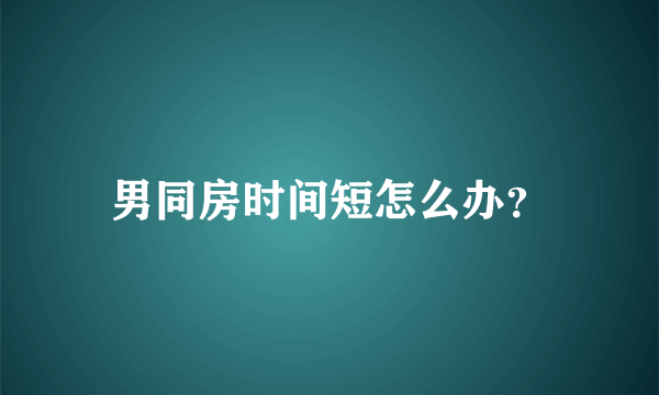 男同房时间短怎么办？