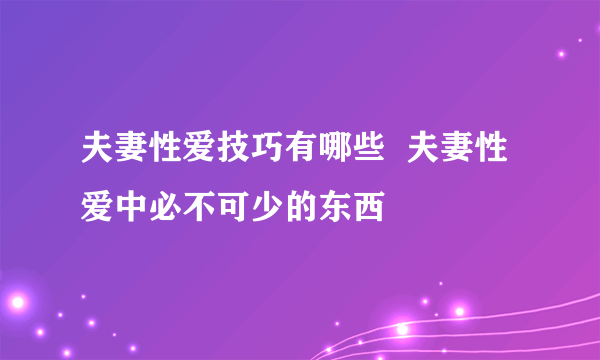 夫妻性爱技巧有哪些  夫妻性爱中必不可少的东西