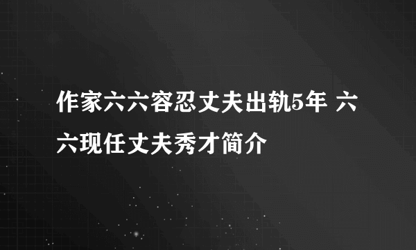 作家六六容忍丈夫出轨5年 六六现任丈夫秀才简介