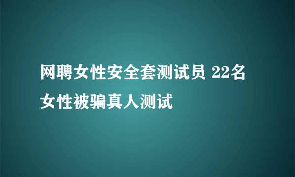 网聘女性安全套测试员 22名女性被骗真人测试