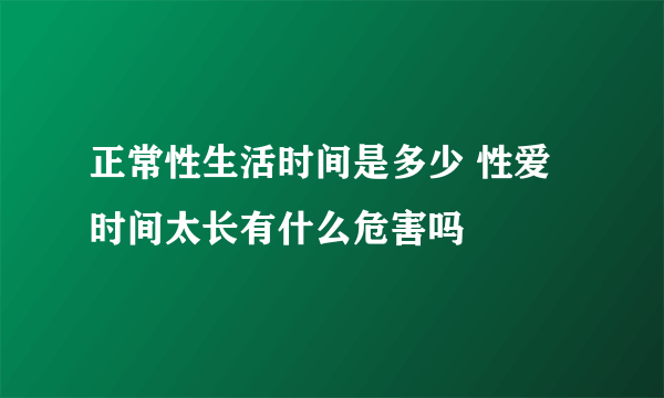 正常性生活时间是多少 性爱时间太长有什么危害吗