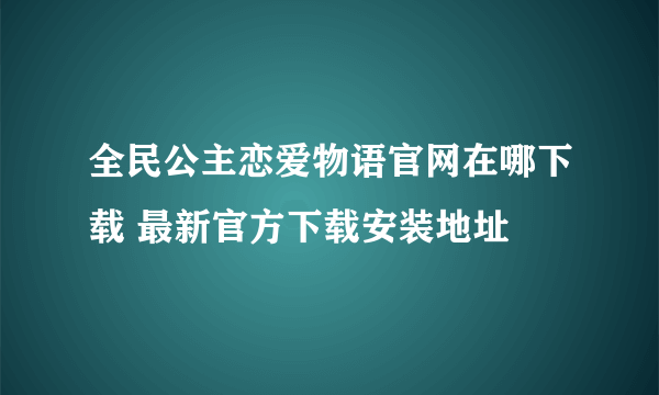 全民公主恋爱物语官网在哪下载 最新官方下载安装地址