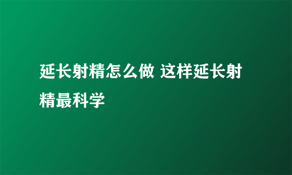 延长射精怎么做 这样延长射精最科学